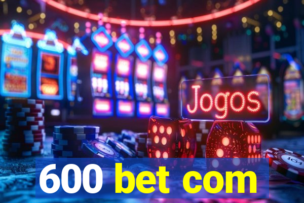 600 bet com